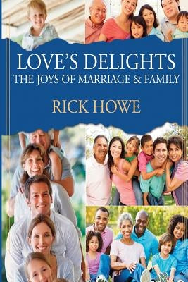 Love's Delights: The Joys of Marriage and Family by Howe, Rick
