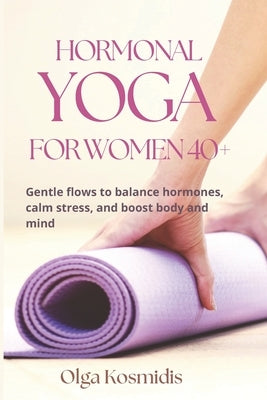 Hormonal Yoga for Women 40+: Gentle flows to balance hormones, calm stress, and boost body and mind by Kosmidis, Olga