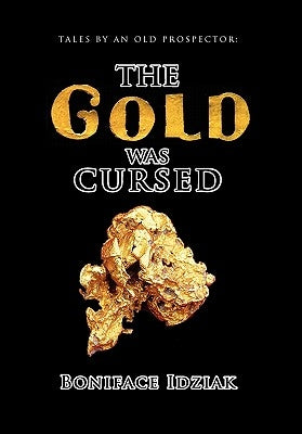 Tales by an Old Prospector: The Gold Was Cursed by Idziak, Boniface