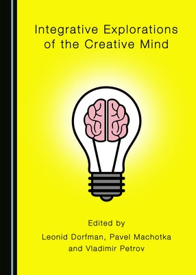 Integrative Explorations of the Creative Mind by Dorfman, Leonid