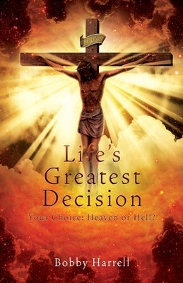 Life's Greatest Decision: Your Choice: Heaven or Hell? by Harrell, Bobby