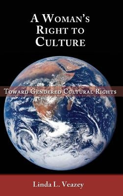 A Woman's Right to Culture: Toward Gendered Cultural Rights by Veazey, Linda L.