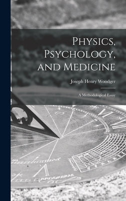 Physics, Psychology, and Medicine: a Methodological Essay by Woodger, Joseph Henry