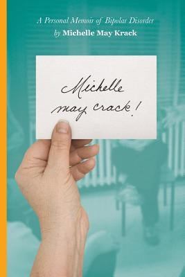 Michelle may crack!: A Personal Memoir of Bipolar Disorder by Krack, Michelle T.