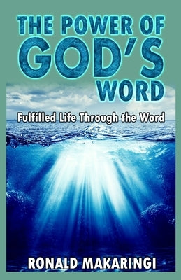 The Power of God's Word: Fulfilled Life Through the Word by Makaringi, Ronald