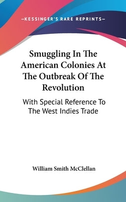Smuggling In The American Colonies At The Outbreak Of The Revolution: With Special Reference To The West Indies Trade by McClellan, William Smith