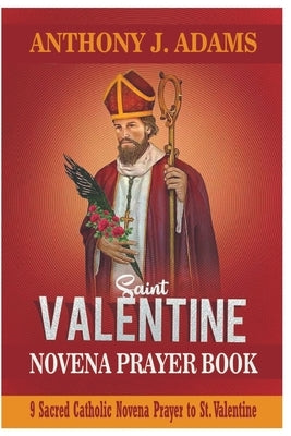 Saint. Valentine Novena Prayer Book: 9 Sacred Catholic Novena Prayer to St. Valentine by Adams, Anthony J.