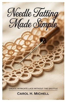 Needle Tatting Made Simple: Create Intricate Lace without the Shuttle by Michell, Carol H.