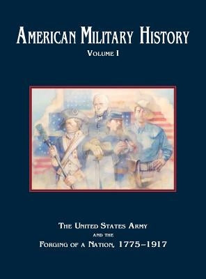 American Military History, Volume 1: The United States Army and the Forging of a Nation, 1775-1917 by Stewart, Richard W.