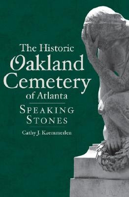 The Historic Oakland Cemetery of Atlanta: Speaking Stones by Kaemmerlen, Cathy J.