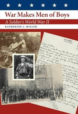 War Makes Men of Boys: A Soldier's World War II by Miller, Katherine I.