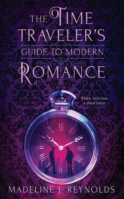 The Time Traveler's Guide to Modern Romance by Reynolds, Madeline J.