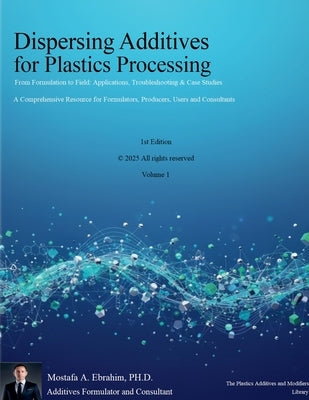 Dispersing Additives for Plastics Processing: From Formulation to Field Applications, Troubleshooting & Case Studies by Ebrahim, Mostafa