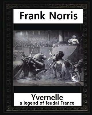 Yvernelle: a legend of feudal France(1892), by Frank Norris by Norris, Frank