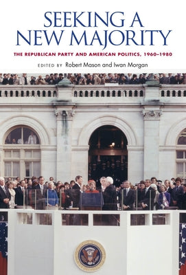 Seeking a New Majority: The Republican Party and American Politics, 1960-1980 by Mason, Robert