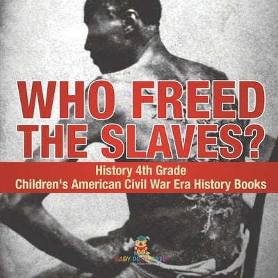 Who Freed the Slaves? History 4th Grade Children's American Civil War Era History Books by Baby Professor