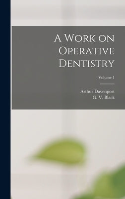 A Work on Operative Dentistry; Volume 1 by Black, G. V. (Greene Vardiman) 1836-