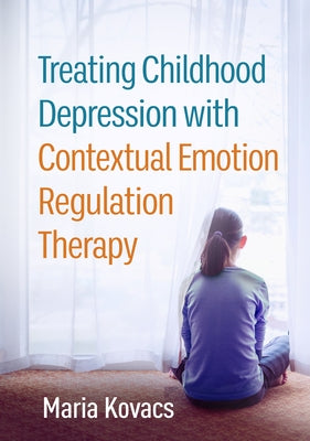 Treating Childhood Depression with Contextual Emotion Regulation Therapy by Kovacs, Maria