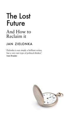 The Lost Future: And How to Reclaim It by Zielonka, Jan