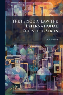The Periodic Law The International Scientific Series by Garrett, A. E.