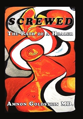Screwed: The Path of a Healer by Goldstein, Amnon