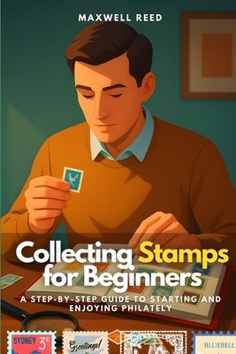 Collecting Stamps for Beginners: A Step-by-Step Guide to Starting and Enjoying Philately by Jones, Eliza