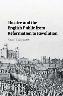 Theatre and the English Public from Reformation to Revolution by Beushausen, Katrin