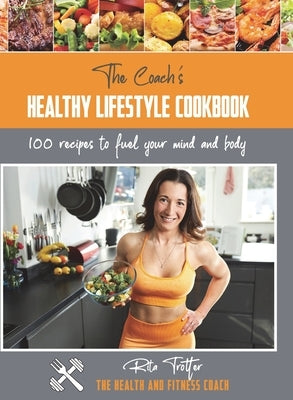 The Coach's Healthy Lifestyle Cookbook: 100 Recipes To Fuel Your Mind And Body by Trotter, Rita Jayne
