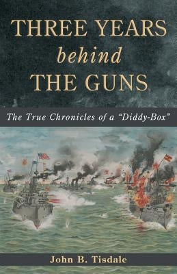 Three Years Behind the Guns: The True Chronicles of a Diddy-Box by Tisdale, John B.