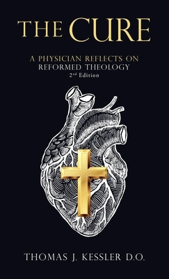 The Cure: A Physician Reflects on Reformed Theology 2Nd Edition by Kessler D. O., Thomas J.
