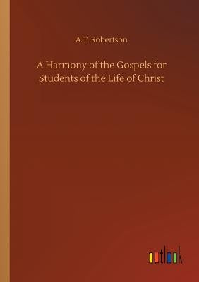 A Harmony of the Gospels for Students of the Life of Christ by Robertson, A. T.