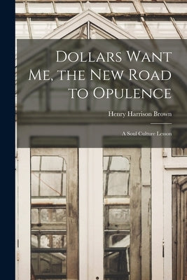 Dollars Want Me, the new Road to Opulence: A Soul Culture Lesson by Brown, Henry Harrison