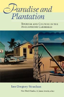 Paradise and Plantation: Tourism and Culture in the Anglophone Caribbean by Strachan, Ian Gregory