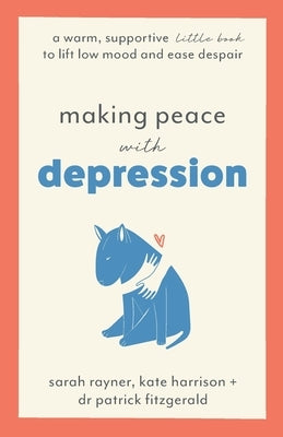 Making Peace with Depression: A warm, supportive little book to lift low mood and ease despair by Rayner, Sarah