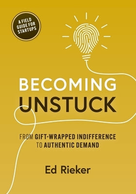 Becoming Unstuck: From Gift-Wrapped Indifference to Authentic Demand by Rieker, Ed