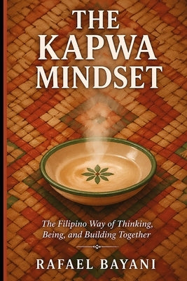 The Kapwa Mindset: The Filipino Way of Thinking, Being, and Building Together by Bayani, Rafael