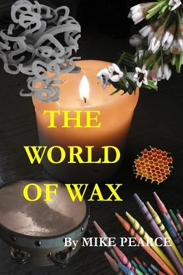 The World of Wax by Pearce, Mike