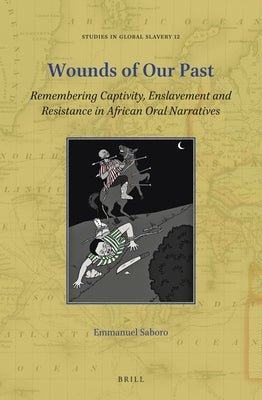 Wounds of Our Past: Remembering Captivity, Enslavement and Resistance in African Oral Narratives by Saboro, Emmanuel