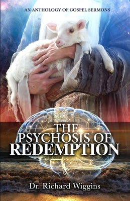 The Psychosis of Redemption: An Anthology of Gospel Sermons by Wiggins, Richard