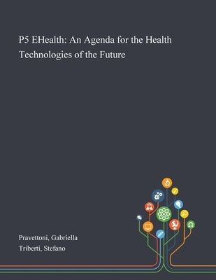 P5 EHealth: An Agenda for the Health Technologies of the Future by Pravettoni, Gabriella