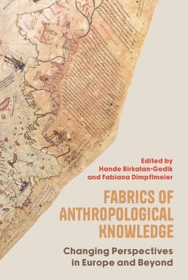 Fabrics of Anthropological Knowledge: Changing Perspectives in Europe and Beyond by Birkalan-Gedik, Hande