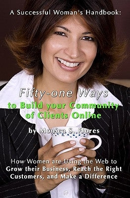 A Successful Woman's Handbook: Fifty-One Ways To Build Your Community Of Clients Online: How Women Are Using The Web To Grow Their Business, Reach Th by Flores, Monica S.