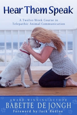 Hear Them Speak: A Twelve-Week Course in Telepathic Animal Communication by De Jongh, Babette