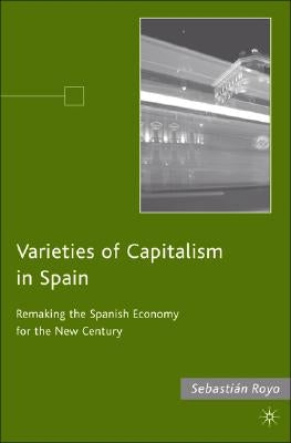 Varieties of Capitalism in Spain: Remaking the Spanish Economy for the New Century by Royo, S.