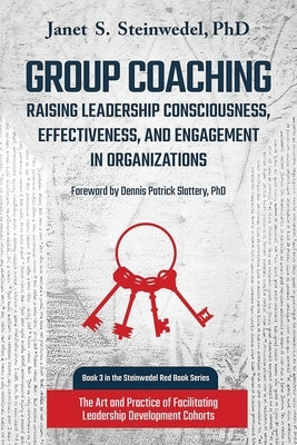 Group Coaching: Raising Leadership Consciousness, Effectiveness, and Engagement in Organizations: The Art and Practice of Facilitating by Steinwedel, Janet S.