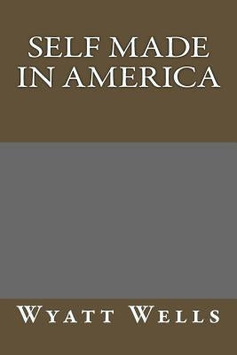 Self Made in America by Wells, Wyatt