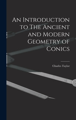 An Introduction to The Ancient and Modern Geometry of Conics by Taylor, Charles