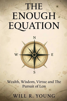 The Enough Equation: Wealth, Wisdom, Virtue and the Pursuit of Less by Young, Will R.