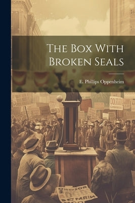 The Box With Broken Seals by Oppenheim, E. Phillips