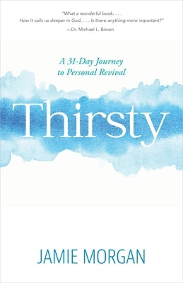 Thirsty: A 31-Day Journey to Personal Revival by Morgan, Jamie